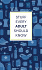 Stuff Every Adult Should Know: A Pocket-Sized Guide to Grown-Up Know-How, from Taxes to Small Talk