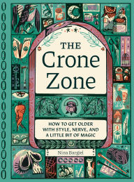 Title: The Crone Zone: How to Get Older with Style, Nerve, and a Little Bit of Magic, Author: Nina Bargiel