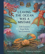 Title: Leaving the Ocean Was a Mistake: Life Lessons from Sixty Sea Creatures, Author: Cara Giaimo