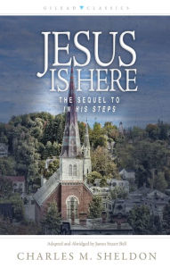 Title: Jesus Is Here: The Sequel to In His Steps, Author: Charles M. Sheldon