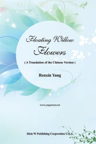 Title: Floating Willow Flowers: A Translation of the Chinese Version, Author: Renxin Yang