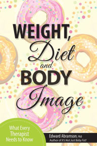 Title: Weight, Diet and Body Image: What Every Therapist Needs to Know, Author: Edward Abramson