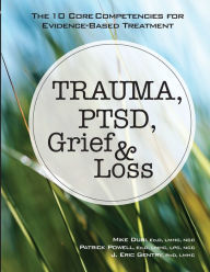 Title: Trauma, PTSD, Grief & Loss: The 10 Core Competencies for Evidence-Based Treatment, Author: Tony