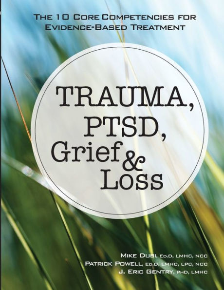 Trauma, PTSD, Grief & Loss: The 10 Core Competencies for Evidence-Based Treatment