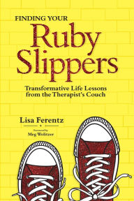 Title: Finding Your Ruby Slippers: Transformative Life Lessons from the Therapist's Couch, Author: Lisa Ferentz