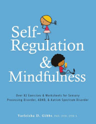 Title: Self-Regulation and Mindfulness: Over 82 Exercises & Worksheets for Sensory Processing Disorder, ADHD & Autism Spectrum Disorder, Author: Varleisha Gibbs