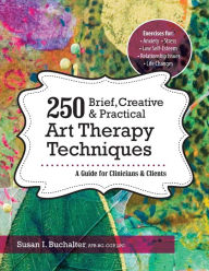 Title: 250 Brief, Creative & Practical Art Therapy Techniques: A Guide for Clinicians and Clients, Author: Susan Buchalter