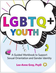Title: LGBTQ+ Youth : A Guided Workbook to Support Sexual Orientation and Gender Identity, Author: Lee-anne Grey