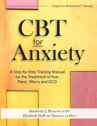 Title: CBT for Anxiety : A Step-by-Step Training Manual for the Treatment of Fear, Panic, Worry and OCD, Author: Kimberly J. Morrow