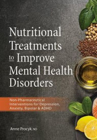 Title: Nutritional Treatments to Improve Mental Health Disorders : Non-Pharmaceutical Interventions for Depression, Anxiety, Bipolar & ADHD, Author: Anne Procyk