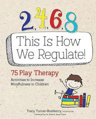 Title: 2, 4, 6, 8 This Is How We Regulate: 75 Play Therapy Activities to Increase Mindfulness in Children, Author: Tracy Turner-Bumberry