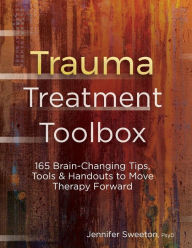 Title: Trauma Treatment Toolbox: 165 Brain-Changing Tips, Tools & Handouts to Move Therapy Forward, Author: Jennifer Sweeton