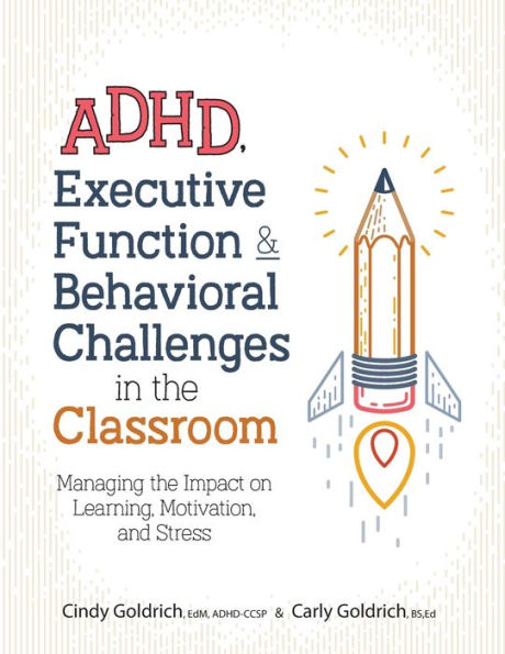 ADHD, Executive Function & Behavioral Challenges in the Classroom: Managing the Impact on Learning, Motivation and Stress