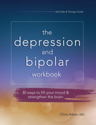 Title: The Depression and Bipolar Workbook: 30 Ways to Lift Your Mood & Strengthen the Brain, Author: Chris Aiken