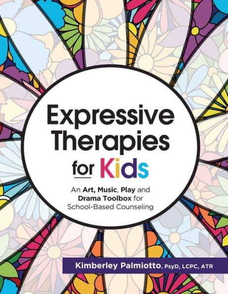 Expressive Therapies for Kids: An Art, Music, Play and Drama Toolbox for School-Based Counseling