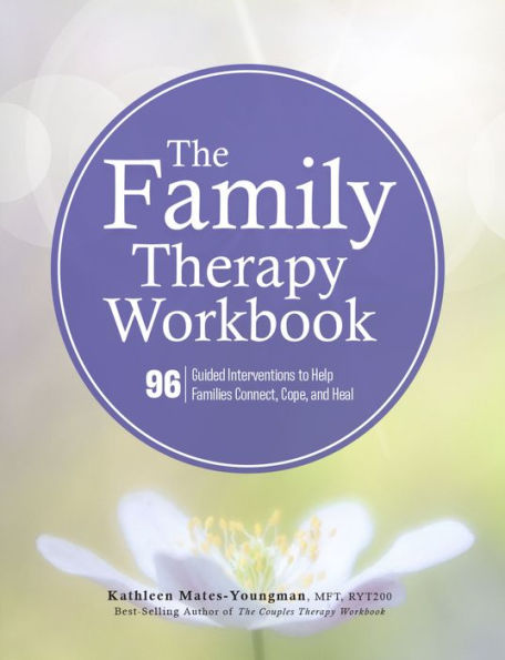 The Family Therapy Workbook: 96 Guided Interventions to Help Families Connect, Cope, and Heal