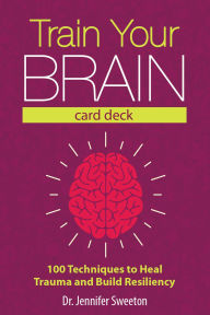 Title: Train Your Brain Card Deck: 100 Techniques to Heal Trauma and Build Resiliency, Author: Jennifer Sweeton