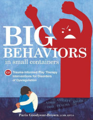 Download internet books Big Behaviors in Small Containers: 131 Trauma-Informed Play Therapy Interventions for Disorders of Dysregulation in English