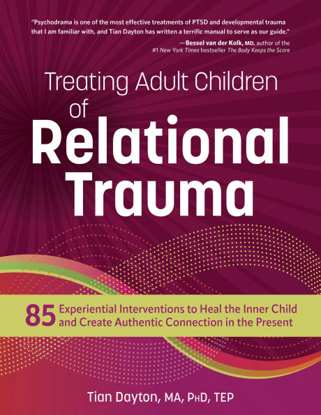 Treating Adult Children of Relational Trauma: 85 Experiential Interventions to Heal the Inner Child and Create Authentic Connection in the Present