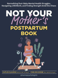 Title: Not Your Mother's Postpartum Book: Normalizing Post-Baby Mental Health Struggles, Navigating #Momlife, and Finding Strength Amid the Chaos, Author: Caitlin Slavens