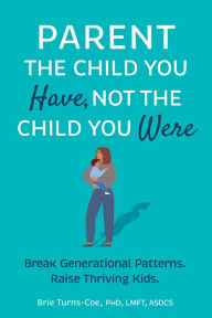 Ebook free download forum Parent the Child You Have, Not the Child You Were: Break Generational Patterns, Raise Thriving Kids in English by Brie Turns-Coe 