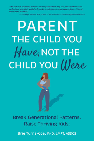 Parent the Child You Have, Not the Child You Were: Break Generational Patterns. Raise Thriving Kids.