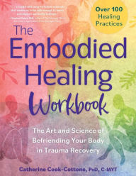 Ebook txt download gratis The Embodied Healing Workbook: The Art and Science of Befriending Your Body in Trauma Recovery: Over 100 Healing Practices