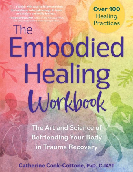 The Embodied Healing Workbook: The Art and Science of Befriending Your Body in Trauma Recovery: Over 100 Healing Practices