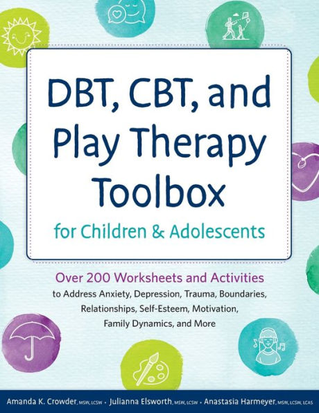 Dbt, Cbt, and Play Therapy Toolbox for Children and Adolescents: Over 200 Worksheets and Activities to Address Anxiety, Depression, Trauma, Boundaries, Relationships, Self-Esteem, Motivation, Family Dynamics, and More