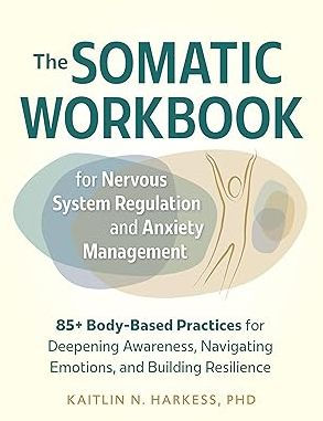 The Somatic Workbook for Nervous System Regulation and Anxiety Management: 85+ Body-Based Practices for Deepening Awareness, Navigating Emotions, and Building Resilience