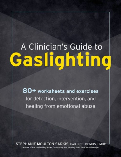 A Clinician's Guide to Gaslighting: 80+ Worksheets and Exercises for Detection, Intervention, and Healing from Emotional Abuse