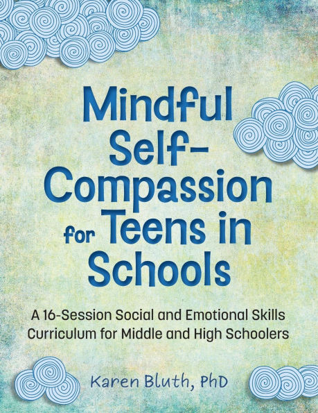 Mindful Self-Compassion for Teens in Schools: A 16-Session Social and Emotional (SEL) Curriculum for Middle and High School Students