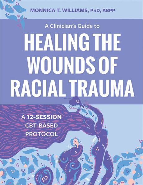 A Clinician's Guide to Healing the Wounds of Racial Trauma: A 12-Session CBT-Based Protocol