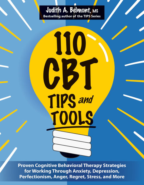 110 CBT TIPS and Tools: Proven Cognitive Behavioral Therapy Strategies for Working Through Anxiety, Depression, Perfectionism, Anger, Regret, Stress, and More
