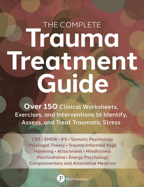 The Complete Trauma Treatment Guide: Over 150 Clinical Worksheets, Exercises, and Interventions to Identify, Assess, and Treat Traumatic Stress