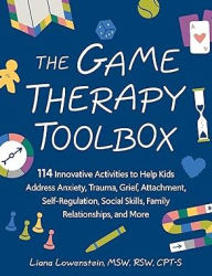 Title: The Game Therapy Toolbox: 114 Innovative Activities to Help Kids Address Anxiety, Trauma, Grief, Attachment, Self-Regulation, Social Skills, Family Relationships, and More, Author: Liana Lowenstein