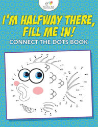 Title: I'm Halfway There, Fill Me In! Connect the Dots Book, Author: Kreative Kids
