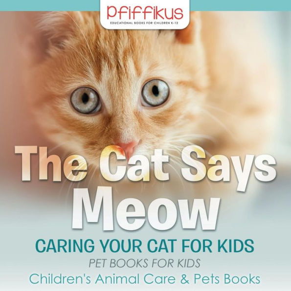 The Cat Says Meow: Caring for Your Cat for Kids - Pet Books for Kids - Children's Animal Care & Pets Books