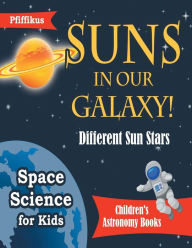 Title: Suns in Our Galaxy! Different Sun Stars - Space Science for Kids - Children's Astronomy Books, Author: Pfiffikus