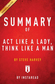 Title: Summary of Act Like a Lady, Think Like a Man: by Steve Harvey Includes Analysis, Author: Instaread Summaries