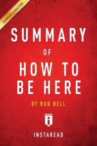 Title: Summary of How to Be Here: by Rob Bell Includes Analysis, Author: Instaread Summaries