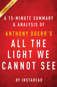 Title: Summary of All the Light We Cannot See: by Anthony Doerr Summary & Analysis, Author: Instaread Summaries