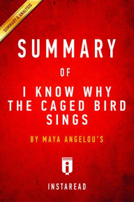 Title: Summary of I Know Why the Caged Bird Sings: by Maya Angelou Includes Analysis, Author: Instaread Summaries