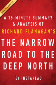 Title: Summary of The Narrow Road to the Deep North: by Richard Flanagan Includes Analysis, Author: Instaread Summaries