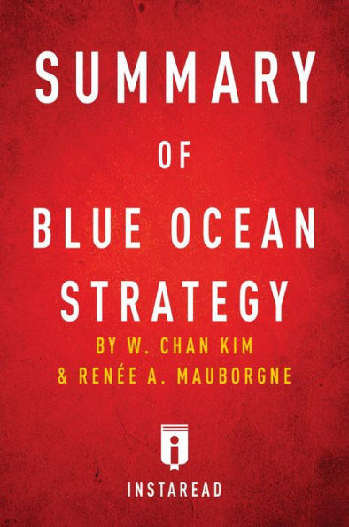 Summary of Blue Ocean Strategy: by W. Chan Kim and Renée A. Mauborgne Includes Analysis