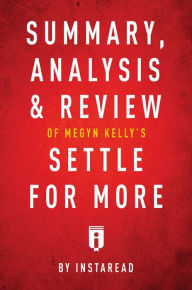 Title: Summary, Analysis & Review of Megyn Kelly's Settle for More by Instaread, Author: Instaread Summaries