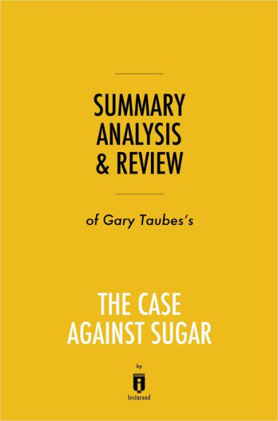 Summary, Analysis & Review of Gary Taubes's The Case Against Sugar by Instaread