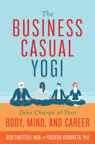 Title: The Business Casual Yogi: Take Charge of Your Body, Mind, and Career, Author: Vish Chatterji