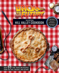 Ebooks download Back to the Future: The Official Hill Valley Cookbook: Over Sixty-Five Classic Hill Valley Recipes From the Past, Present, and Future!