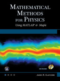 Title: Mathematical Methods for Physics: Using MATLAB and Maple, Author: J. R. Claycomb